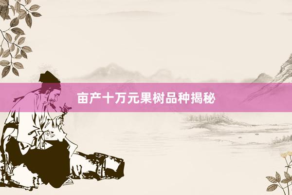 亩产十万元果树品种揭秘