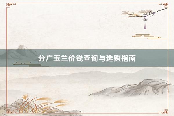 分广玉兰价钱查询与选购指南