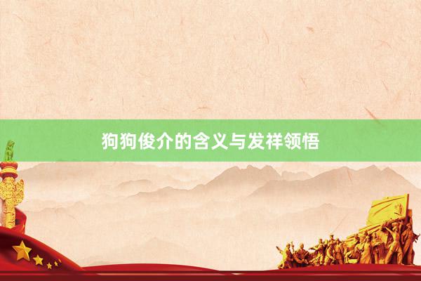 狗狗俊介的含义与发祥领悟